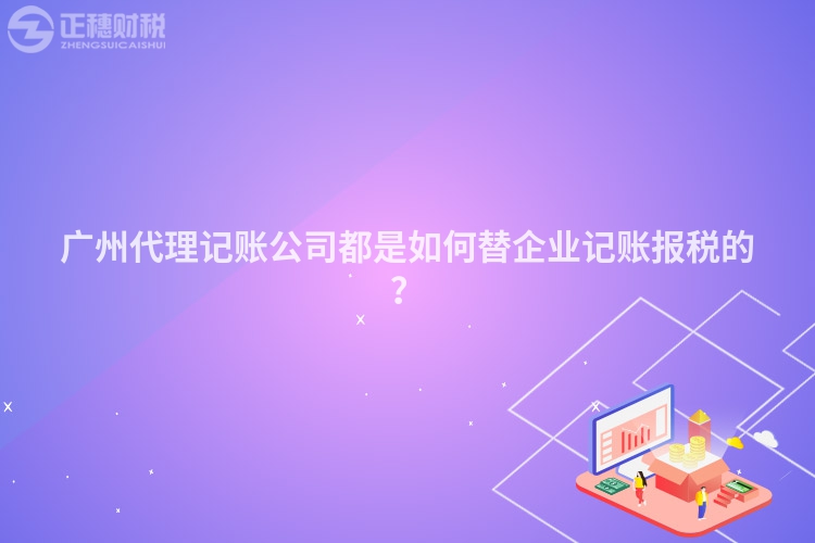 廣州代理記賬公司都是如何替企業(yè)記賬報(bào)稅的？