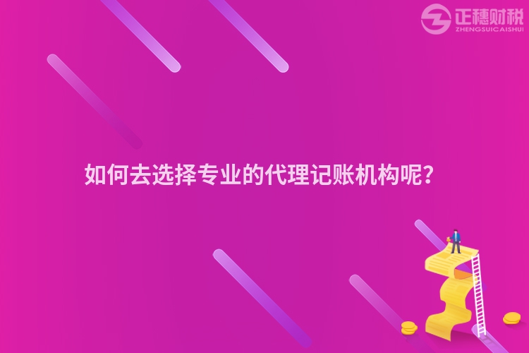 如何去選擇專(zhuān)業(yè)的代理記賬機(jī)構(gòu)呢？