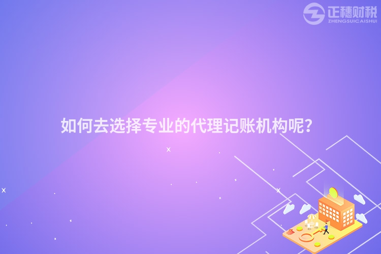如何去選擇專業(yè)的代理記賬機構(gòu)呢？