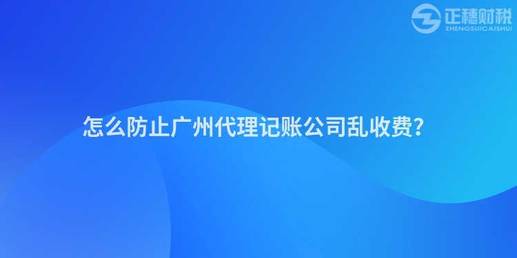 怎么防止廣州代理記賬公司亂收費？
