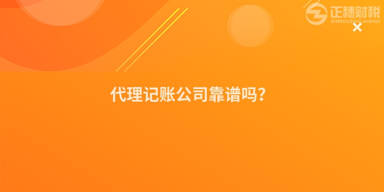 代理記賬公司靠譜嗎？