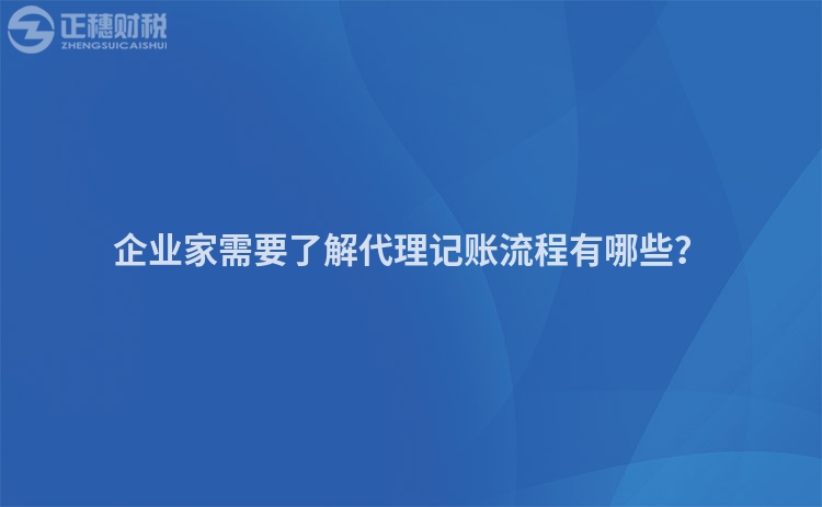 企業(yè)家需要了解代理記賬流程有哪些？