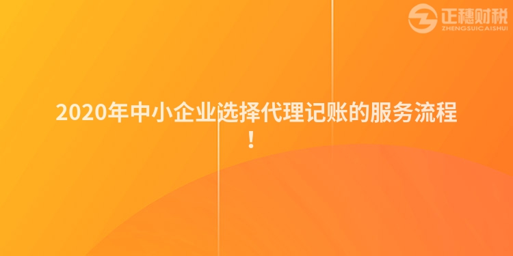 2020年中小企業(yè)選擇代理記賬的服務(wù)流程！