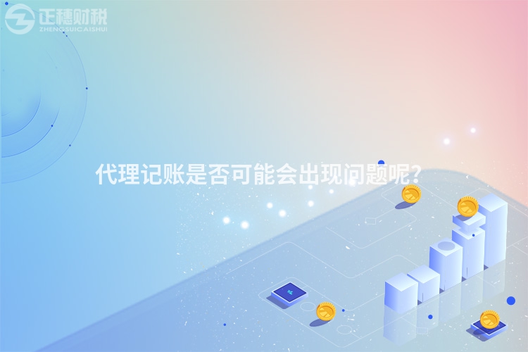 代理記賬是否可能會出現問題呢？