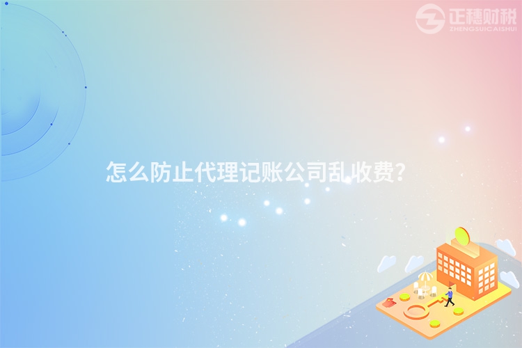 怎么防止代理記賬公司亂收費(fèi)？