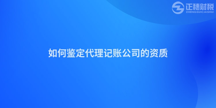 如何鑒定代理記賬公司的資質