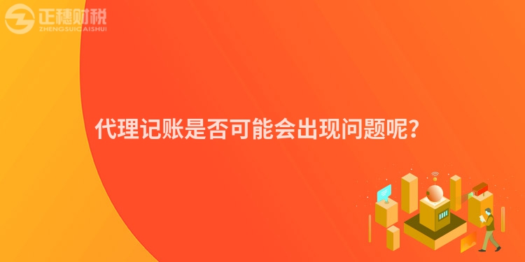 代理記賬是否可能會出現問題呢？