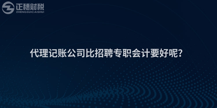 代理記賬公司比招聘專職會(huì)計(jì)要好呢？