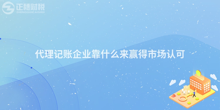 代理記賬企業(yè)靠什么來贏得市場認可