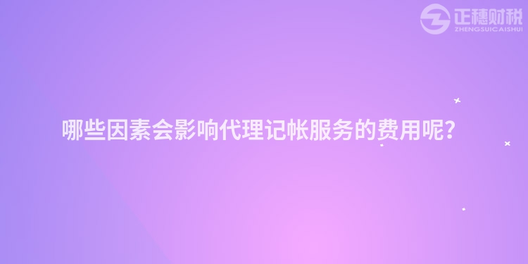 哪些因素會(huì)影響代理記帳服務(wù)的費(fèi)用呢？