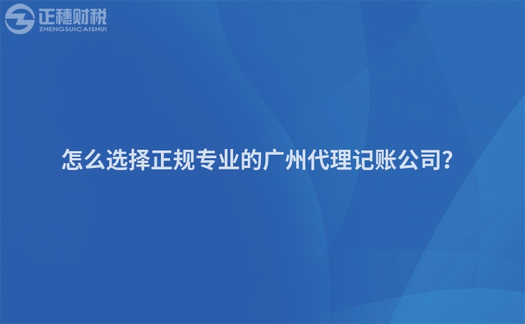 怎么選擇正規專業的廣州代理記賬公司？