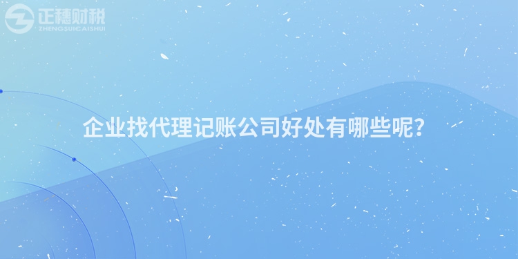 企業(yè)找代理記賬公司好處有哪些呢？