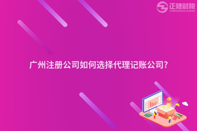 廣州注冊(cè)公司如何選擇代理記賬公司?