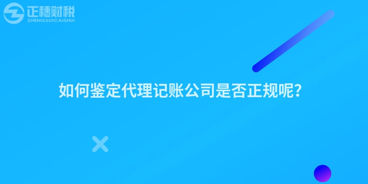 如何鑒定代理記賬公司是否正規(guī)呢？