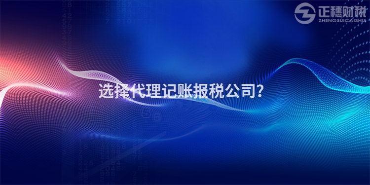 選擇代理記賬報(bào)稅公司？