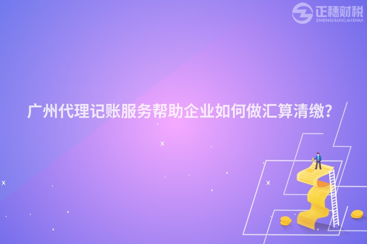 廣州代理記賬服務幫助企業如何做匯算清繳？