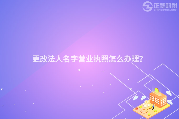 更改法人名字營業執照怎么辦理？