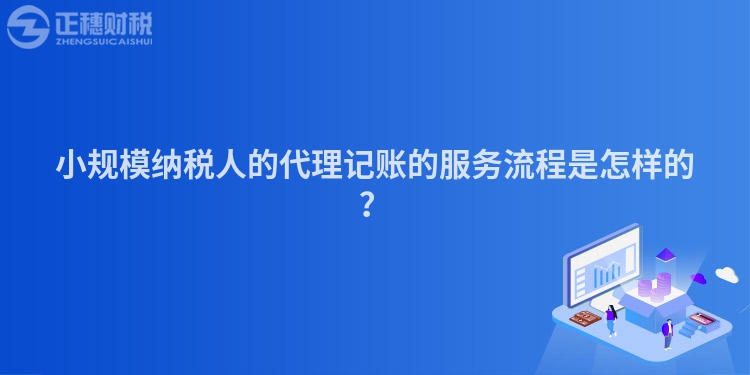 小規(guī)模納稅人的代理記賬的服務流程是怎樣的？