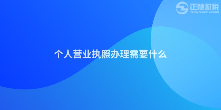 個(gè)人營(yíng)業(yè)執(zhí)照辦理需要什么