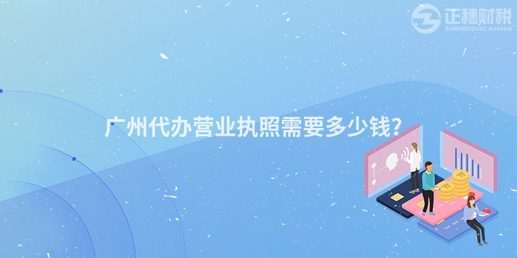 廣州代辦營業執照需要多少錢？