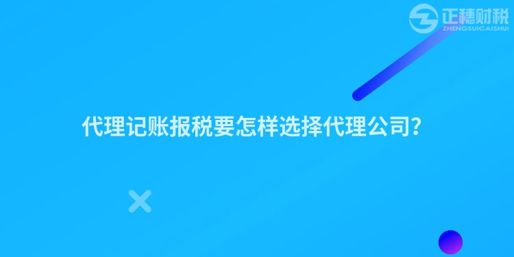 代理記賬報稅要怎樣選擇代理公司？