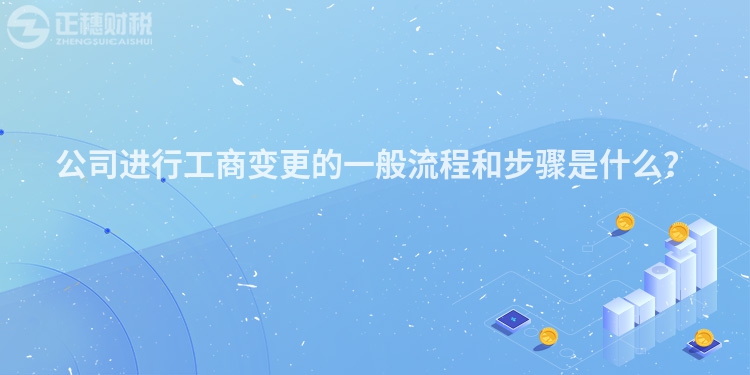 公司進行工商變更的一般流程和步驟是什么？