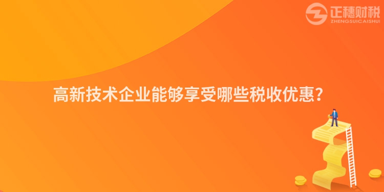 高新技術(shù)企業(yè)能夠享受哪些稅收優(yōu)惠？