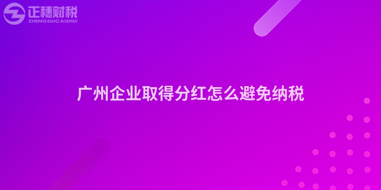 廣州企業取得分紅怎么避免納稅