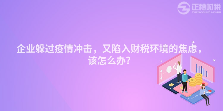 企業躲過疫情沖擊，又陷入財稅環境的焦慮，該怎么辦？