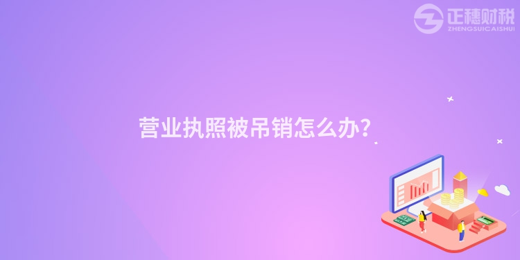 營業(yè)執(zhí)照被吊銷怎么辦？