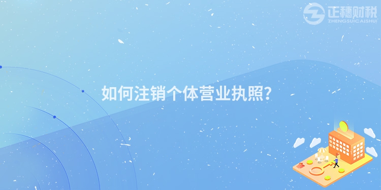 如何注銷個體營業執照？
