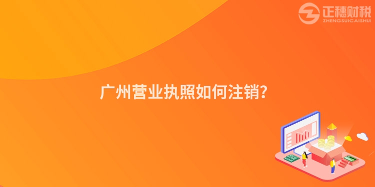 廣州營業執照如何注銷？
