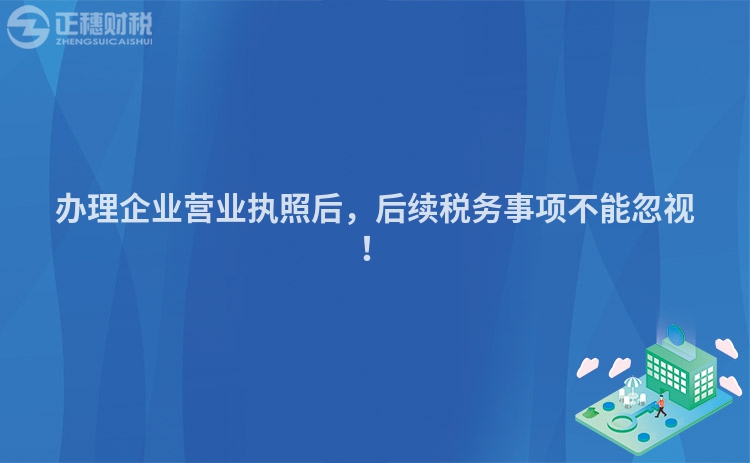 辦理企業營業執照后，后續稅務事項不能忽視！