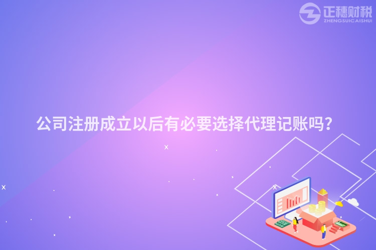 公司注冊(cè)成立以后有必要選擇代理記賬嗎？