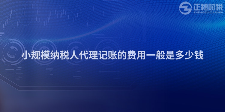 小規模納稅人代理記賬的費用一般是多少錢