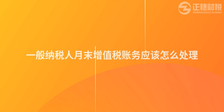 一般納稅人月末增值稅賬務應該怎么處理