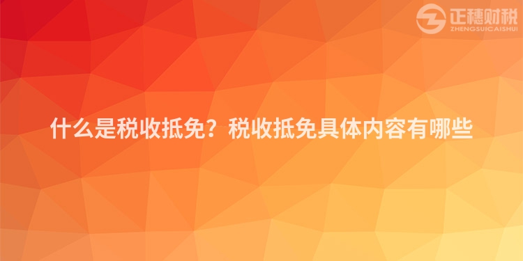 什么是稅收抵免？稅收抵免具體內(nèi)容有哪些