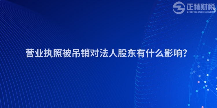 營(yíng)業(yè)執(zhí)照被吊銷對(duì)法人股東有什么影響？