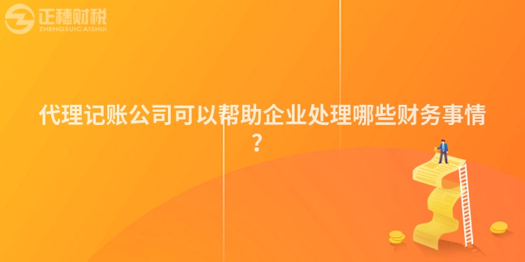 代理記賬公司可以幫助企業處理哪些財務事情？