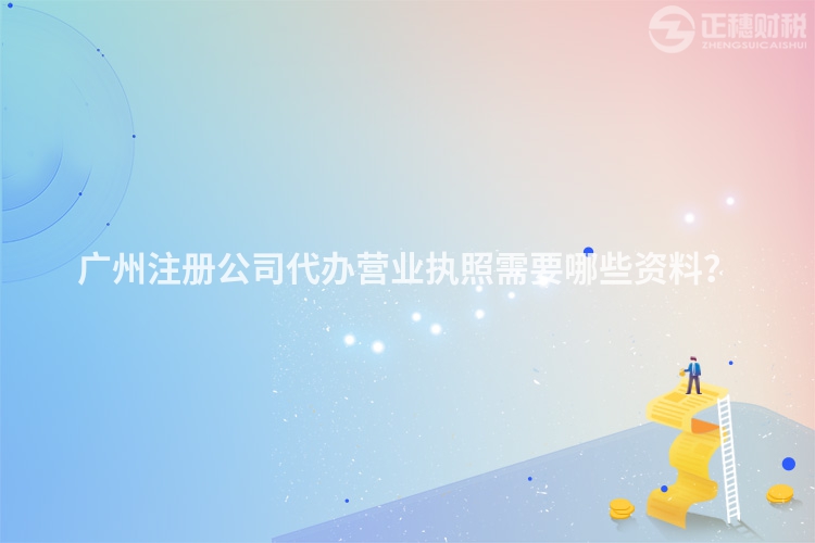 廣州注冊(cè)公司代辦營(yíng)業(yè)執(zhí)照需要哪些資料？