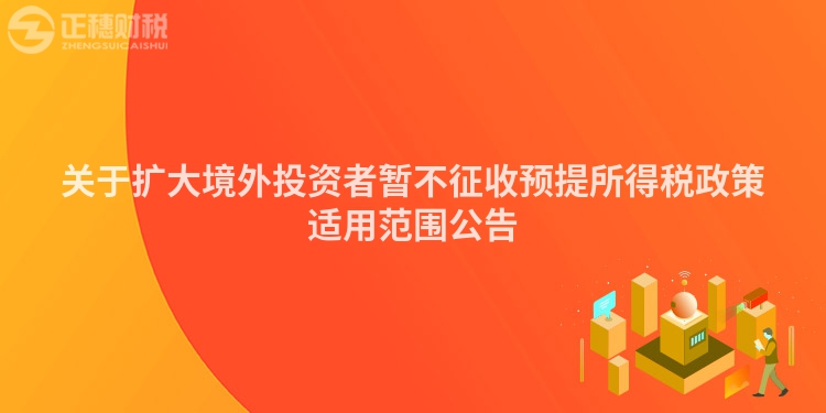 關(guān)于擴大境外投資者暫不征收預提所得稅政策適用范圍公告