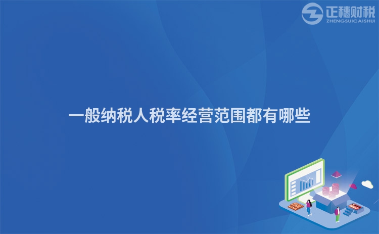 一般納稅人稅率經(jīng)營(yíng)范圍都有哪些