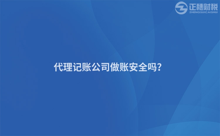 代理記賬公司做賬安全嗎？