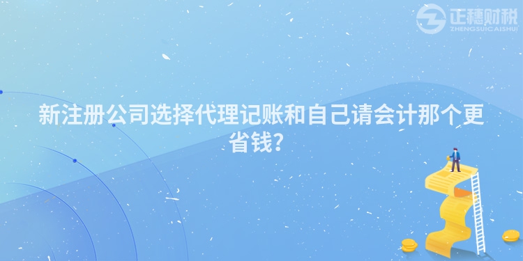 新注冊(cè)公司選擇代理記賬和自己請(qǐng)會(huì)計(jì)那個(gè)更省錢?