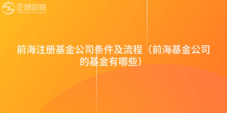 前海注冊基金公司條件及流程（前海基金公司的基金有哪些）