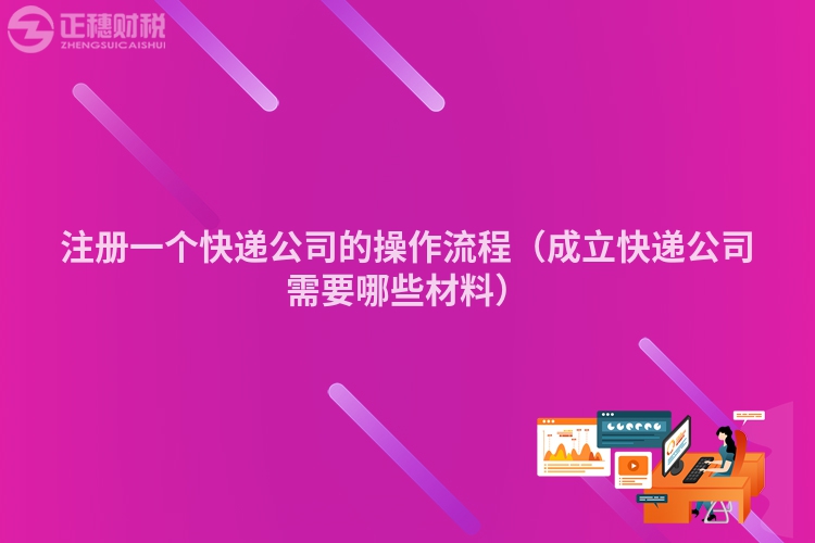 注冊(cè)一個(gè)快遞公司的操作流程(成立快遞公司需要哪些材料)