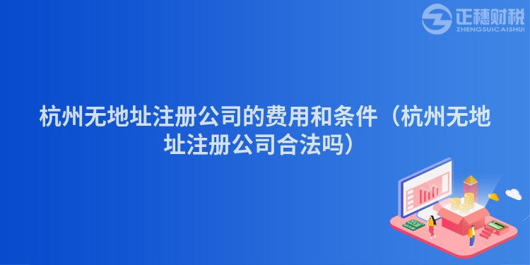 杭州無地址注冊公司的費(fèi)用和條件(杭州無地址注冊公司合法嗎)