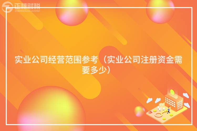 實業(yè)公司經(jīng)營范圍參考（實業(yè)公司注冊資金需要多少）