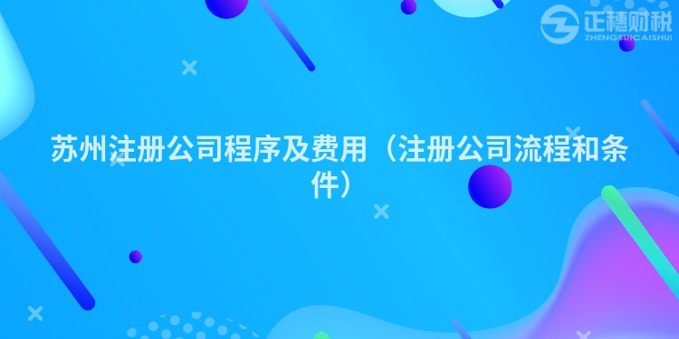 蘇州注冊公司程序及費(fèi)用(注冊公司流程和條件)
