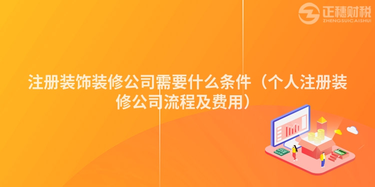 注冊(cè)裝飾裝修公司需要什么條件(個(gè)人注冊(cè)裝修公司流程及費(fèi)用)